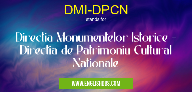 DMI-DPCN means Directia Monumentelor Istorice - Directia de Patrimoniu Cultural Nationale DMI-DPCN