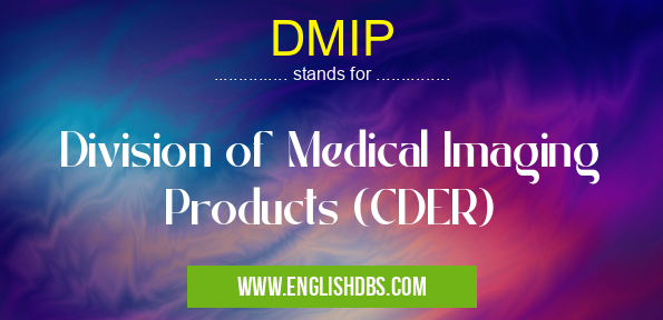 DMIP means Division of Medical Imaging Products (CDER) DMIP