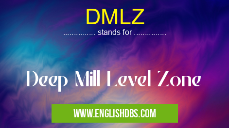 DMLZ means Deep Mill Level Zone DMLZ