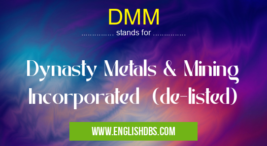 DMM means Dynasty Metals & Mining Incorporated (de-listed) DMM