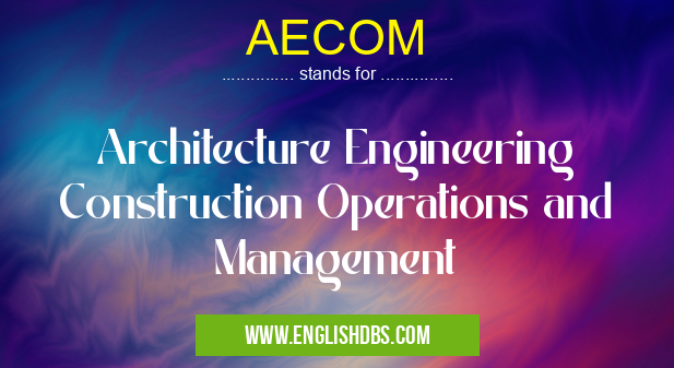 AECOM means Architecture Engineering Construction Operations and Management AECOM