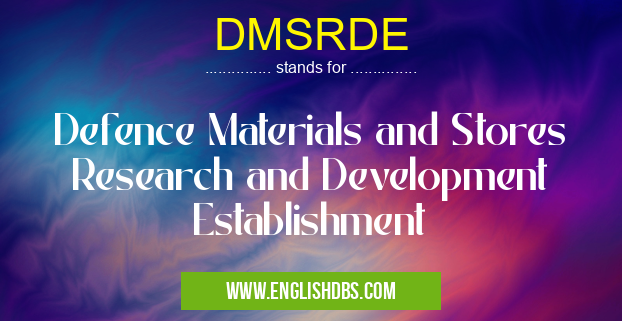 DMSRDE means Defence Materials and Stores Research and Development Establishment DMSRDE