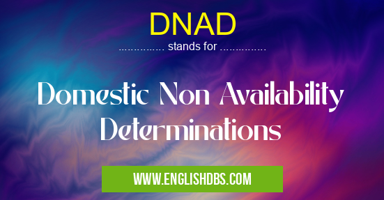 DNAD means Domestic Non Availability Determinations DNAD