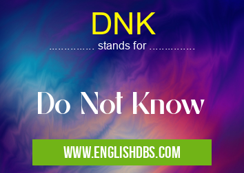 DNK means Do Not Know DNK