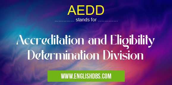AEDD means Accreditation and Eligibility Determination Division AEDD