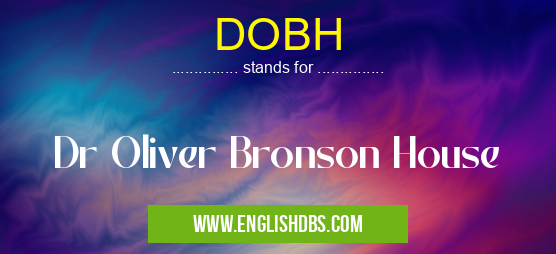 DOBH means Dr Oliver Bronson House DOBH