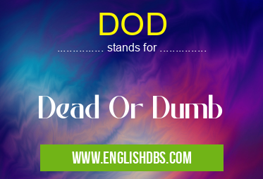 DOD means Dead Or Dumb DOD