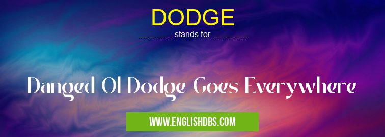 DODGE means Danged Ol Dodge Goes Everywhere DODGE
