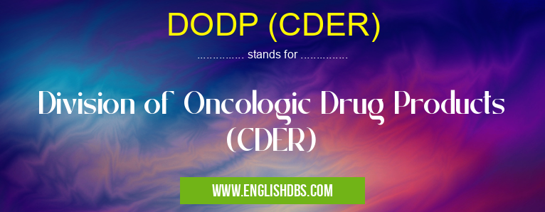 DODP (CDER) means Division of Oncologic Drug Products (CDER) DODP (CDER)