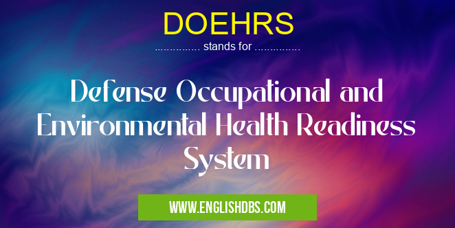 DOEHRS means Defense Occupational and Environmental Health Readiness System DOEHRS