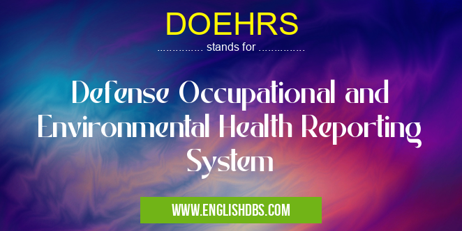 DOEHRS means Defense Occupational and Environmental Health Reporting System DOEHRS