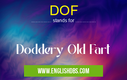 DOF means Doddery Old Fart DOF