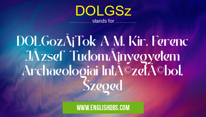 DOLGSz means DOLGozáTok A M. Kir. Ferenc József Tudományegyetem Archaeologiai Intézetébol, Szeged DOLGSz