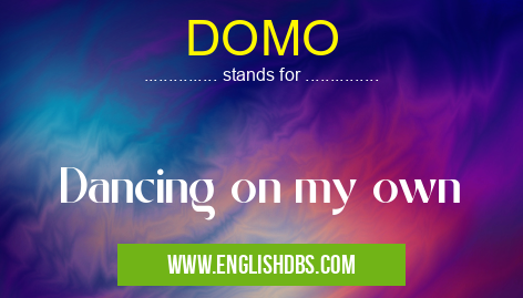 DOMO means Dancing on my own DOMO
