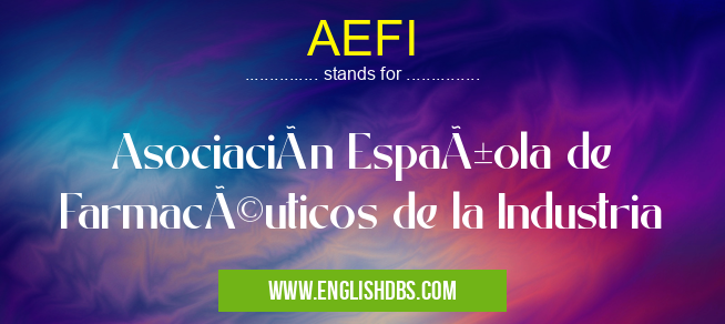 AEFI means Asociación Española de Farmacéuticos de la Industria AEFI