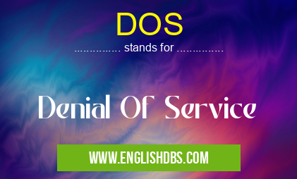 DOS means Denial Of Service DOS
