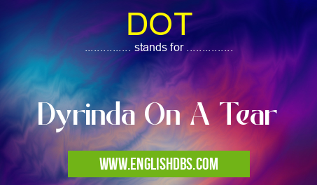 DOT means Dyrinda On A Tear DOT