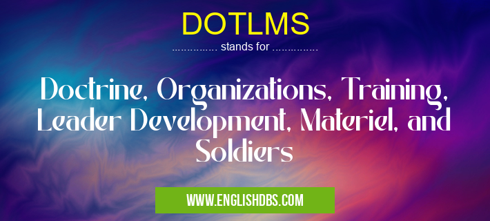 DOTLMS means Doctrine, Organizations, Training, Leader Development, Materiel, and Soldiers DOTLMS