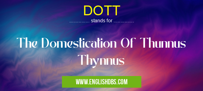 DOTT means The Domestication Of Thunnus Thynnus DOTT