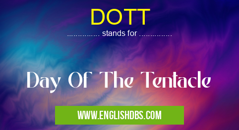DOTT means Day Of The Tentacle DOTT