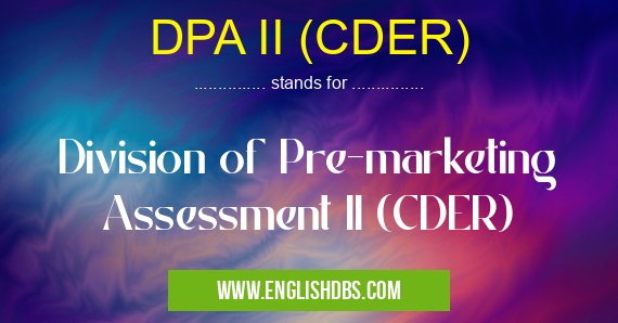 DPA II (CDER) means Division of Pre-marketing Assessment II (CDER) DPA II (CDER)