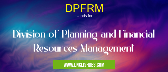 DPFRM means Division of Planning and Financial Resources Management DPFRM