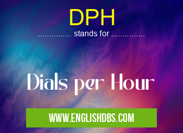 DPH means Dials per Hour DPH