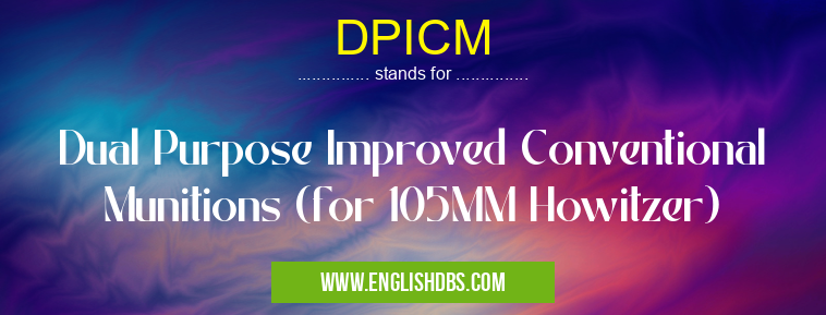 DPICM means Dual Purpose Improved Conventional Munitions (for 105MM Howitzer) DPICM