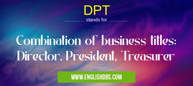DPT means Combination of business titles: Director, President, Treasurer DPT