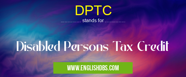 DPTC means Disabled Persons Tax Credit DPTC