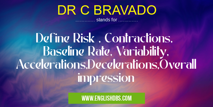 DR C BRAVADO means Define Risk , Contractions, Baseline Rate, Variability, Accelerations,Decelerations,Overall impression DR C BRAVADO