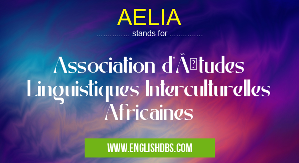 AELIA means Association d'Études Linguistiques Interculturelles Africaines AELIA