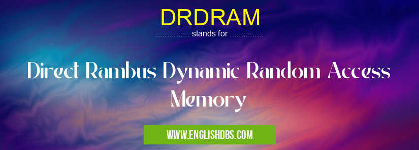 DRDRAM means Direct Rambus Dynamic Random Access Memory DRDRAM