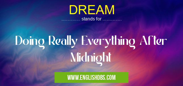 DREAM means Doing Really Everything After Midnight DREAM