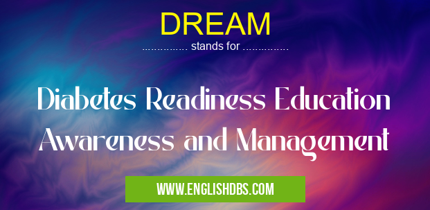 DREAM means Diabetes Readiness Education Awareness and Management DREAM