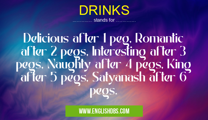 DRINKS means Delicious after 1 peg, Romantic after 2 pegs, Interesting after 3 pegs, Naughty after 4 pegs, King after 5 pegs, Satyanash after 6 pegs. DRINKS