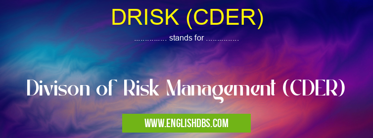 DRISK (CDER) means Divison of Risk Management (CDER) DRISK (CDER)