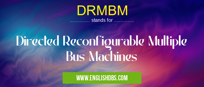 DRMBM means Directed Reconfigurable Multiple Bus Machines DRMBM