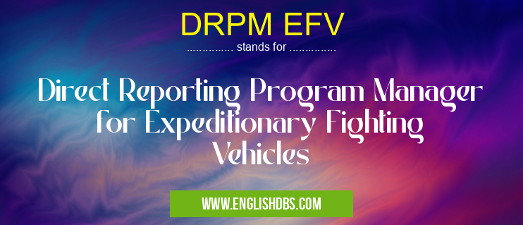 DRPM EFV means Direct Reporting Program Manager for Expeditionary Fighting Vehicles DRPM EFV