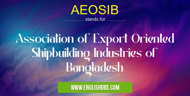 AEOSIB means Association of Export Oriented Shipbuilding Industries of Bangladesh AEOSIB