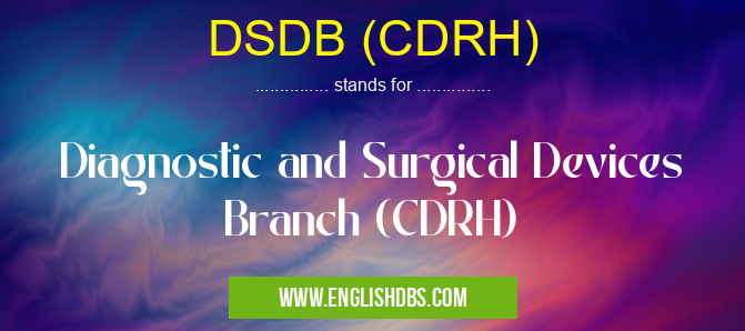 DSDB (CDRH) means Diagnostic and Surgical Devices Branch (CDRH) DSDB (CDRH)