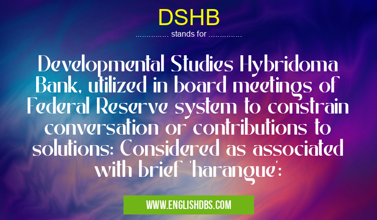 DSHB means Developmental Studies Hybridoma Bank, utilized in board meetings of Federal Reserve system to constrain conversation or contributions to solutions: Considered as associated with brief 'harangue': DSHB