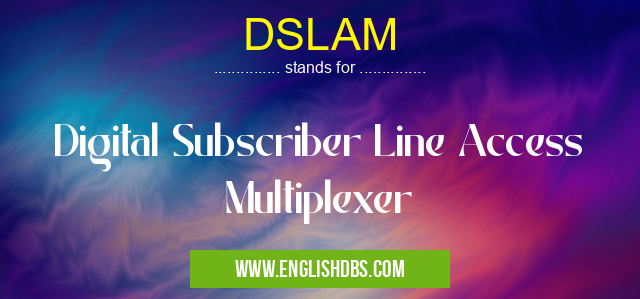 DSLAM means Digital Subscriber Line Access Multiplexer DSLAM