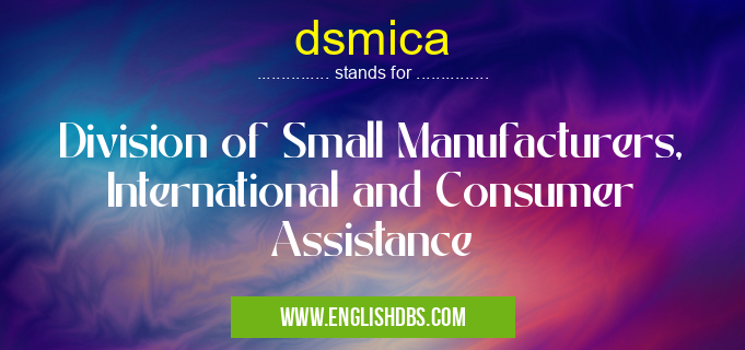 dsmica means Division of Small Manufacturers, International and Consumer Assistance dsmica