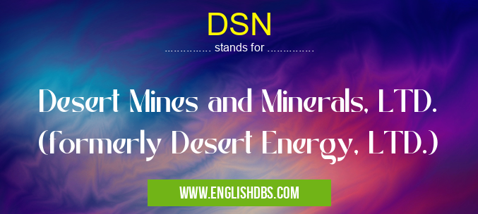 DSN means Desert Mines and Minerals, LTD. (formerly Desert Energy, LTD.) DSN