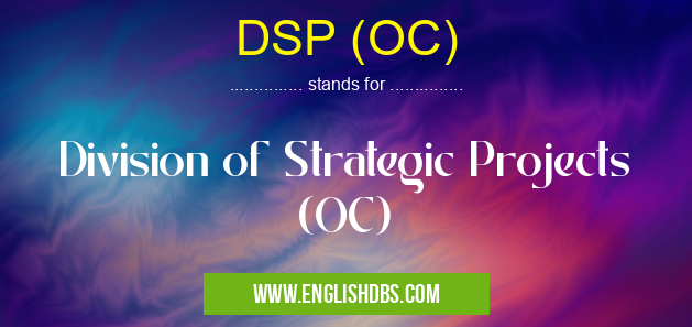 DSP (OC) means Division of Strategic Projects (OC) DSP (OC)