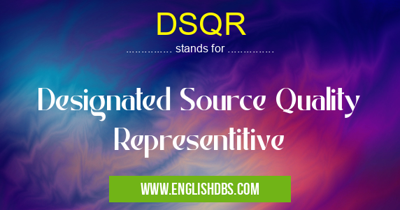 DSQR means Designated Source Quality Representitive DSQR