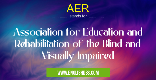 AER means Association for Education and Rehabilitation of the Blind and Visually Impaired AER