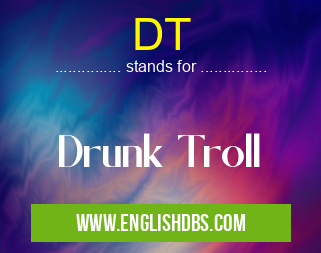 DT means Drunk Troll DT