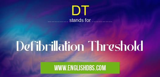 DT means Defibrillation Threshold DT